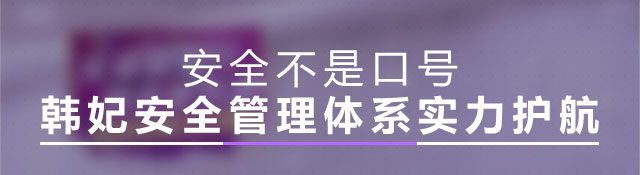 安全不是口号 韩妃安全管理体系实力护航